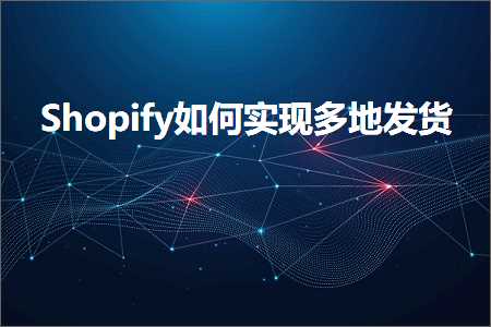 璺ㄥ鐢靛晢鐭ヨ瘑:Shopify濡備綍瀹炵幇澶氬湴鍙戣揣